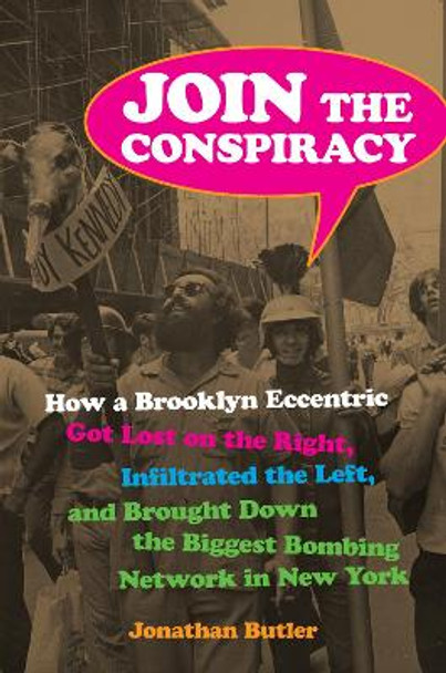 Join the Conspiracy: How a Brooklyn Eccentric Got Lost on the Right, Infiltrated the Left, and Brought Down the Biggest Bombing Network in New York Jonathan Butler 9781531508159