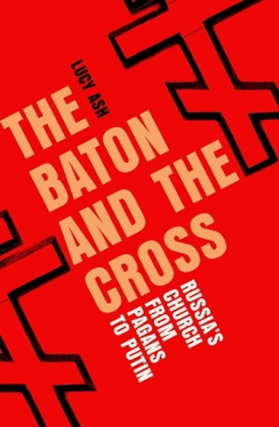 The Baton and the Cross: Russia's Church from Pagans to Putin Lucy Ash 9781837731831