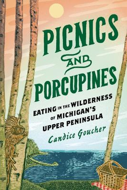 Picnics and Porcupines: Eating in the Wilderness of Michigan's Upper Peninsula Candice Goucher 9780814351543