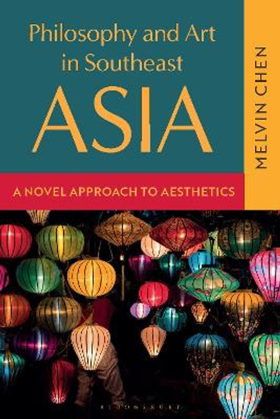 Philosophy and Art in Southeast Asia: A Novel Approach to Aesthetics Melvin Chen 9781350414174