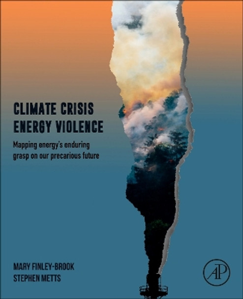 Climate Crisis, Energy Violence: Mapping Fossil Energy's Enduring Grasp on Our Precarious Future Mary Finley-Brook 9780128195017