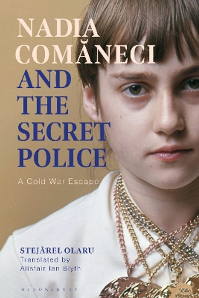 Nadia Comaneci and the Secret Police: A Cold War Escape Dr Stejarel Olaru 9781350511507