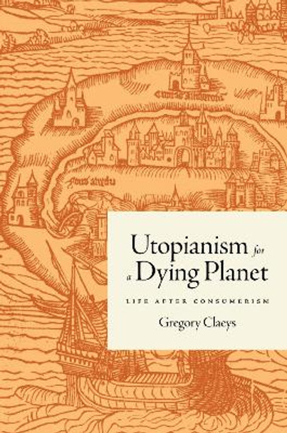 Utopianism for a Dying Planet: Life after Consumerism Gregory Claeys 9780691236681