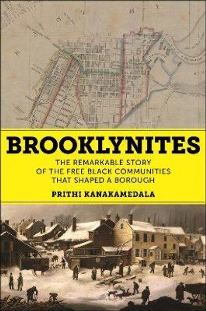 Brooklynites: The Remarkable Story of the Free Black Communities that Shaped a Borough Prithi Kanakamedala 9781479833092