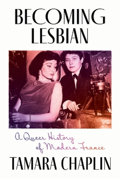 Becoming Lesbian: A Queer History of Modern France Tamara Chaplin 9780226836553