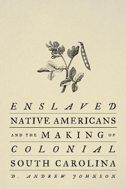 Enslaved Native Americans and the Making of Colonial South Carolina D. Andrew Johnson 9781421449807