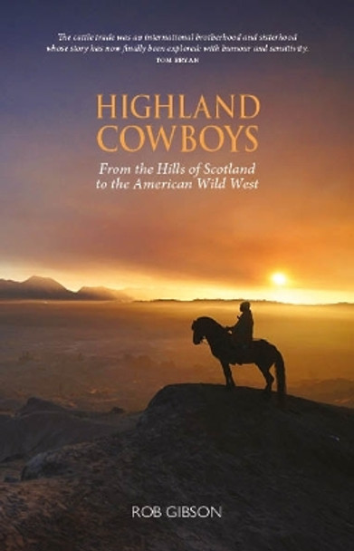 Highland Cowboys: From the Hills of Scotland to the American Wild West Rob Gibson 9781913025243