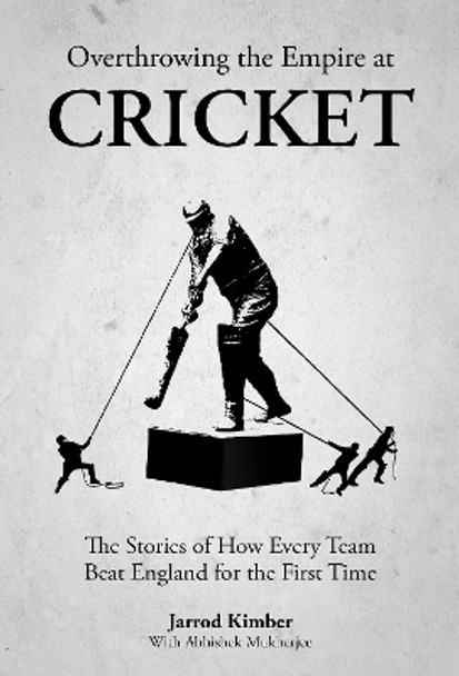 Overthrowing the Empire at Cricket: The Stories of How Every Team Beat England for the First Time Abishek Mukherjee 9781801508858