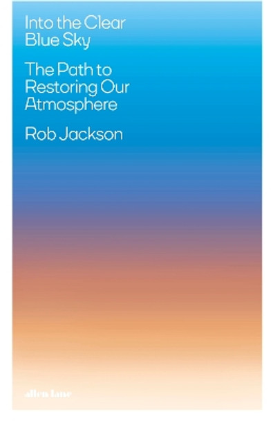 Into the Clear Blue Sky: The Path to Restoring Our Atmosphere Rob Jackson 9780241505656