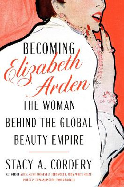 Becoming Elizabeth Arden: The Woman Behind the Global Beauty Empire Stacy A. Cordery 9780525559764