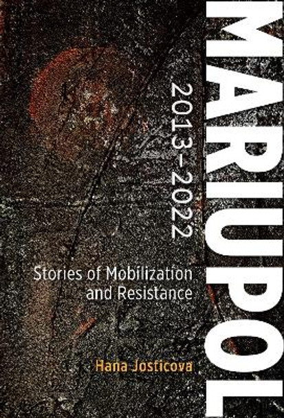 Mariupol 2013-2022: Stories of Mobilization and Resistance Hana Josticova 9789633867648