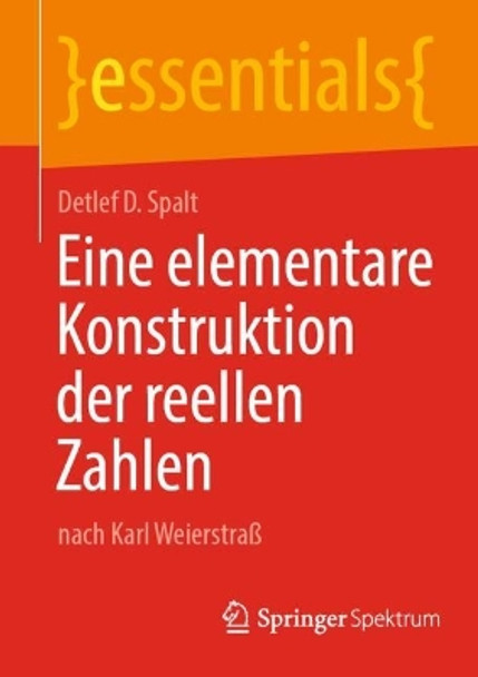 Eine elementare Konstruktion der reellen Zahlen: nach Karl Weierstraß Detlef D. Spalt 9783662689165