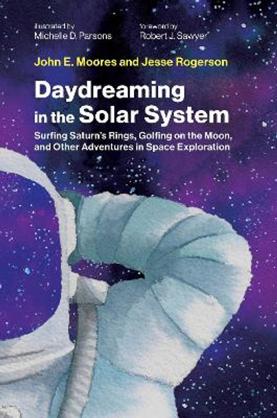 Daydreaming in the Solar System: Surfing Saturn's Rings, Golfing on the Moon, and Other Adventures in Space Exploration John E. Moores 9780262049290