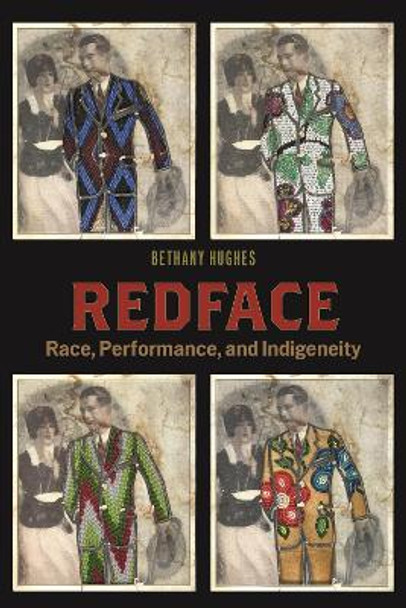 Redface: Race, Performance, and Indigeneity Bethany Hughes 9781479829378