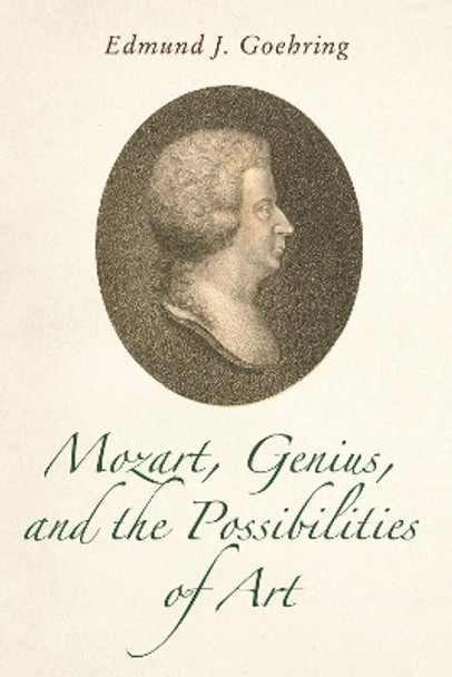 Mozart, Genius, and the Possibilities of Art Professor Edmund J. Goehring 9781648250941