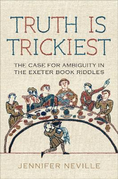 Truth Is Trickiest: The Case for Ambiguity in the Exeter Book Riddles Jennifer Neville 9781487552527