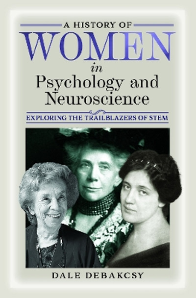 A History of Women in Psychology and Neuroscience: Exploring the Trailblazers of STEM Dale DeBakcsy 9781399032353