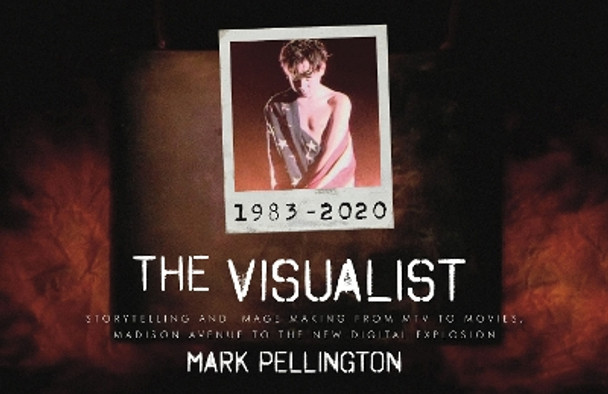 The Visualist: Storytelling, Process and Image Making from 1983-2020: MTV to Hollywood, Madison Avenue to the New Digital Era Mark Pellington 9781576879290