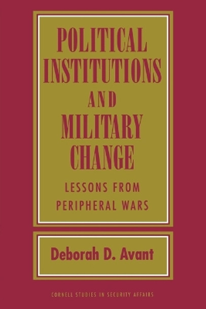 Political Institutions and Military Change: Lessons from Peripheral Wars Deborah D. Avant 9781501771644