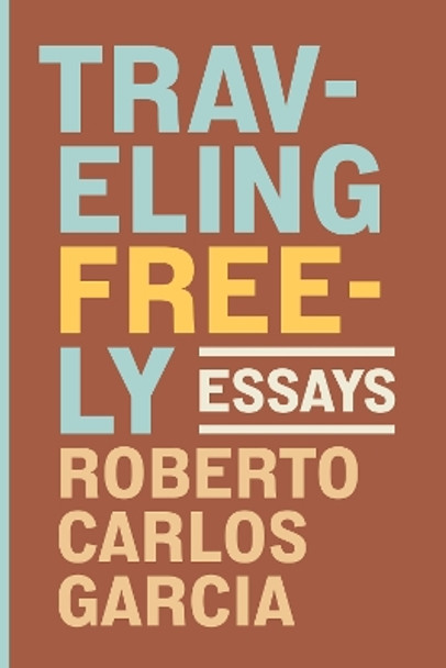 Traveling Freely: Essays Roberto Carlos Garcia 9780810147881