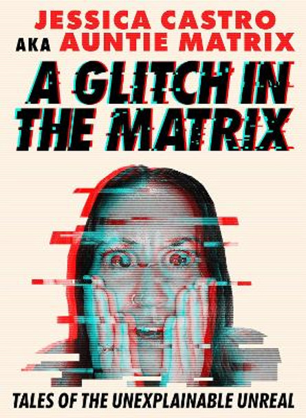 A Glitch in the Matrix: Tales of the Unexplainable Unreal Jessica Castro 9781454956068