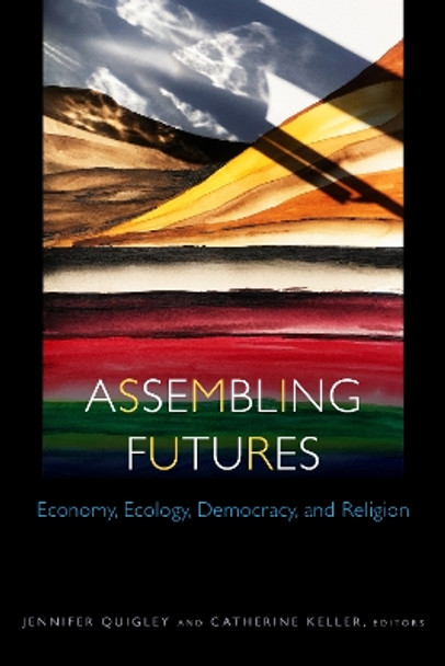 Assembling Futures: Economy, Ecology, Democracy, and Religion Jennifer Quigley 9781531506544