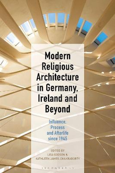 Modern Religious Architecture in Germany, Ireland and Beyond: Influence, Process and Afterlife since 1945 by Lisa Godson