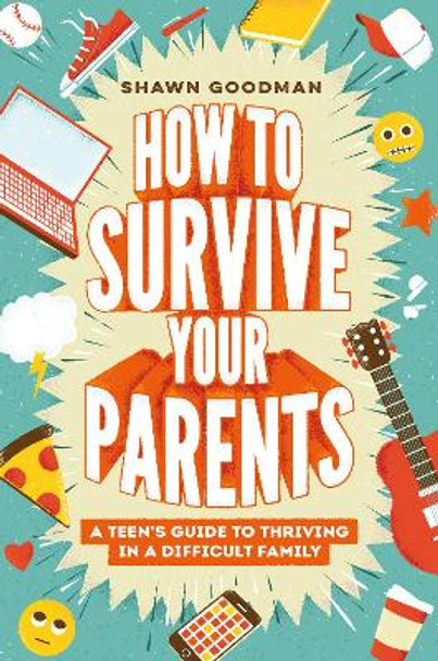 How to Survive Your Parents: A Teen's Guide to Thriving in a Difficult Family Shawn Goodman 9780593697528