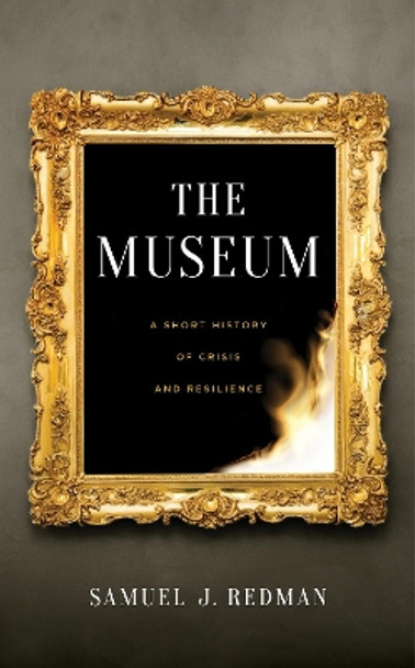 The Museum: A Short History of Crisis and Resilience Samuel J. Redman 9781479835317