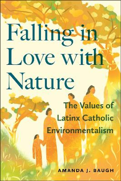 Falling in Love with Nature: The Values of Latinx Catholic Environmentalism Amanda J. Baugh 9781479824052