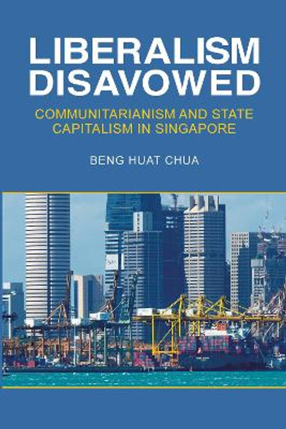 Liberalism Disavowed: Communitarianism and State Capitalism in Singapore by Beng-Huat Chua