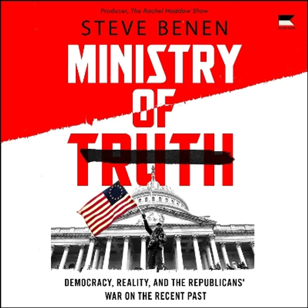 Ministry of Truth: Democracy, Reality, and the Republicans' War on the Recent Past Steve Benen 9780063393721