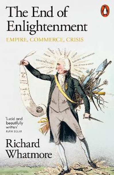 The End of Enlightenment: Empire, Commerce, Crisis Richard Whatmore 9780141997704