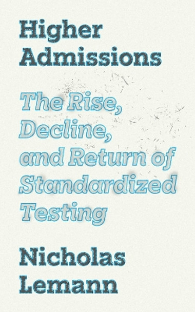 Higher Admissions: The Rise, Decline, and Return of Standardized Testing Marvin Krislov 9780691246765