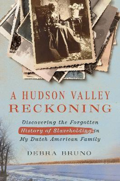 A Hudson Valley Reckoning: Discovering the Forgotten History of Slaveholding in My Dutch American Family Debra Bruno 9781501776564