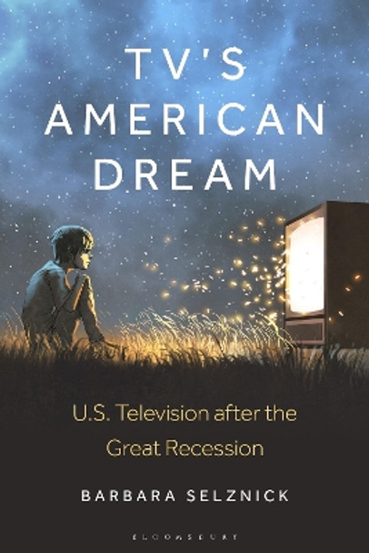 TV’s American Dream: U.S. Television after the Great Recession Dr. Barbara Selznick 9781501389689