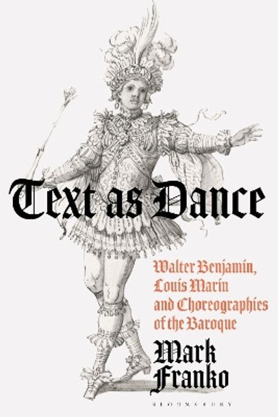 Text as Dance: Walter Benjamin, Louis Marin and Choreographies of the Baroque Mark Franko 9781350236882