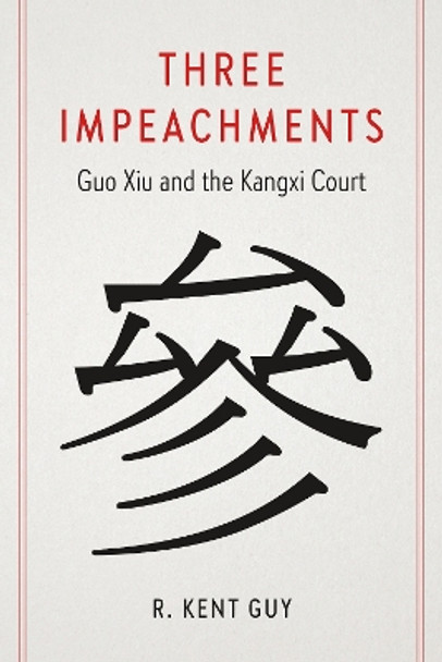 Three Impeachments: Guo Xiu and the Kangxi Court R. Kent Guy 9780295752938