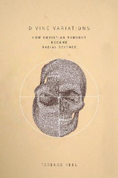 Divine Variations: How Christian Thought Became Racial Science by Terence Keel