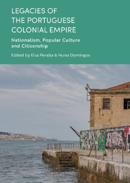 Legacies of the Portuguese Colonial Empire: Nationalism, Popular Culture and Citizenship Nuno Domingos 9781350289789