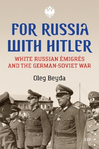 For Russia with Hitler: White Russian Émigrés and the German-Soviet War Oleg Beyda 9781487556488