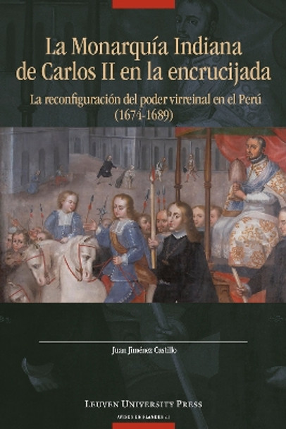 La Monarquía Indiana de Carlos II en la encrujiada: La reconfiguración del poder virreinal en el Perú (1674-1689) Juan Jiménez Castillo 9789462704084