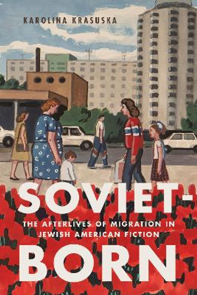 Soviet-Born: The Afterlives of Migration in Jewish American Fiction Karolina Krasuska 9781978832770