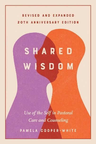 Shared Wisdom: Use of the Self in Pastoral Care and Counseling, Revised and Expanded 20th Anniversary Edition Pamela Cooper-White 9798889831976