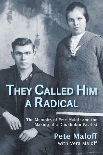 They Called Him a Radical: The Memoirs of Pete Maloff and the Making of a Doukhobor Pacifist Pete Maloff 9781773861340