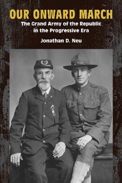 Our Onward March: The Grand Army of the Republic in the Progressive Era Jonathan D. Neu 9781531509019