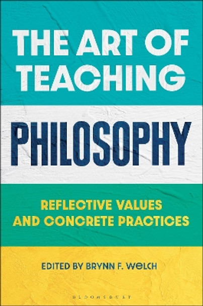 The Art of Teaching Philosophy: Reflective Values and Concrete Practices Brynn F. Welch 9781350404816