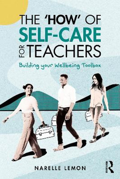 The ‘How’ of Self-Care for Teachers: Building your Wellbeing Toolbox Narelle Lemon 9781032727493