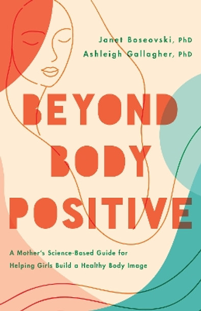 Beyond Body Positive: A Mother's Science-Based Guide for Helping Girls Build a Healthy Body Image Janet Boseovski 9781433840999