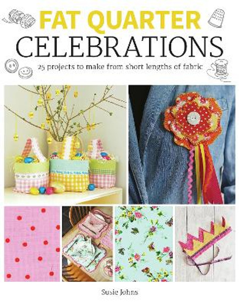 Fat Quarter: Celebrations: 25 Projects to Make from Short Lengths of Fabric Susie Johns 9781784946913